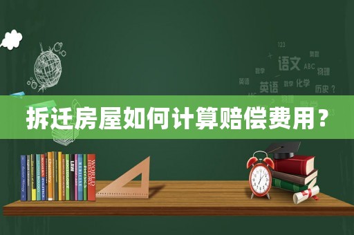 拆遷房屋如何計算賠償費用？