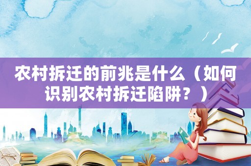 農村拆遷的前兆是什么（如何識別農村拆遷陷阱？）