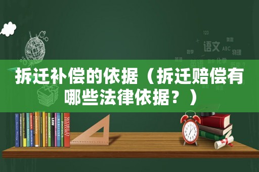 拆遷補償的依據（拆遷賠償有哪些法律依據？）
