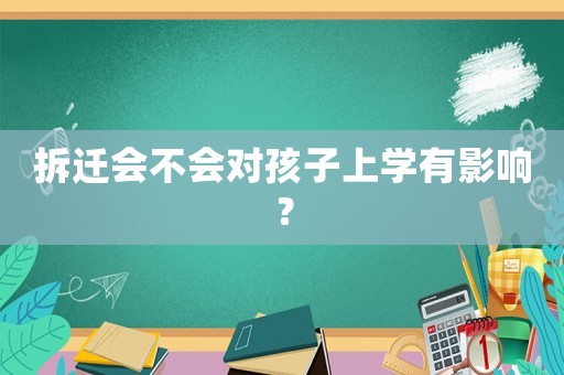 拆遷會不會對孩子上學有影響？