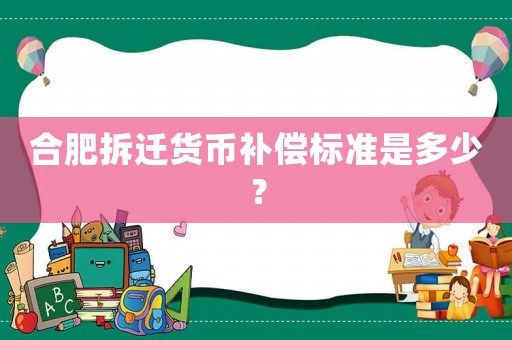 合肥拆遷貨幣補償標準是多少？