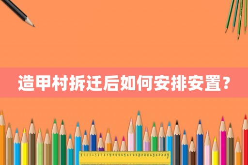 造甲村拆遷后如何安排安置？