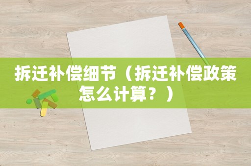 拆遷補(bǔ)償細(xì)節(jié)（拆遷補(bǔ)償政策怎么計(jì)算？）