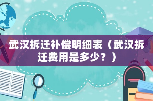 武漢拆遷補償明細表（武漢拆遷費用是多少？）