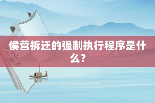 侯營拆遷的強(qiáng)制執(zhí)行程序是什么？