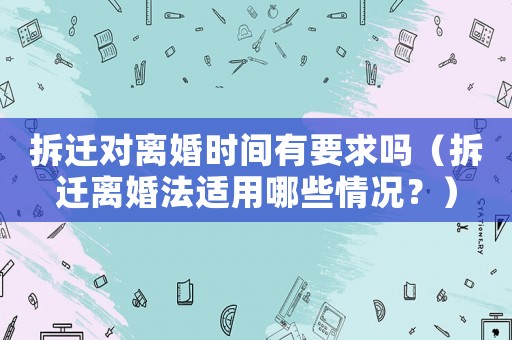 拆遷對離婚時間有要求嗎（拆遷離婚法適用哪些情況？）