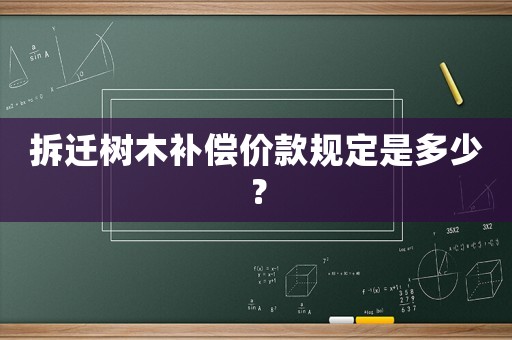 拆遷樹木補償價款規(guī)定是多少？