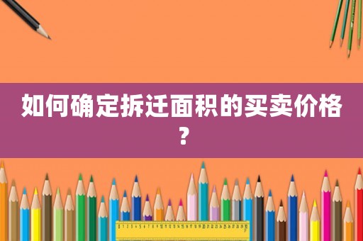 如何確定拆遷面積的買賣價(jià)格？