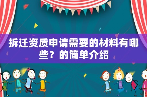 拆遷資質(zhì)申請需要的材料有哪些？的簡單介紹