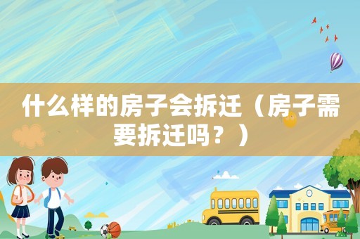 什么樣的房子會拆遷（房子需要拆遷嗎？）
