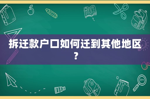 拆遷款戶口如何遷到其他地區？