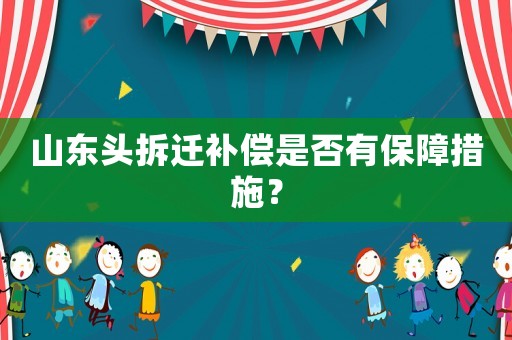 山東頭拆遷補償是否有保障措施？