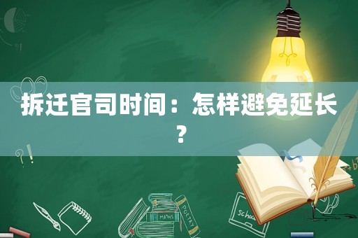 拆遷官司時(shí)間：怎樣避免延長(zhǎng)？