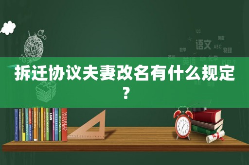 拆遷協議夫妻改名有什么規定？