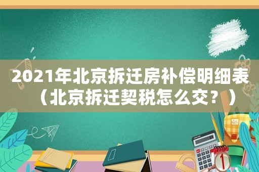 2021年北京拆遷房補償明細表（北京拆遷契稅怎么交？）