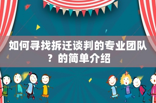 如何尋找拆遷談判的專業(yè)團隊？的簡單介紹