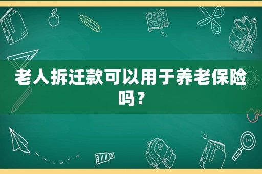 老人拆遷款可以用于養(yǎng)老保險嗎？