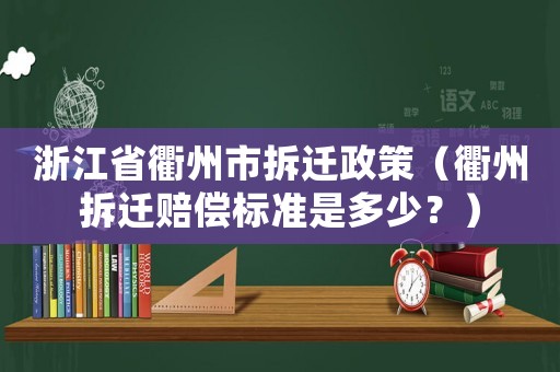浙江省衢州市拆遷政策（衢州拆遷賠償標(biāo)準(zhǔn)是多少？）