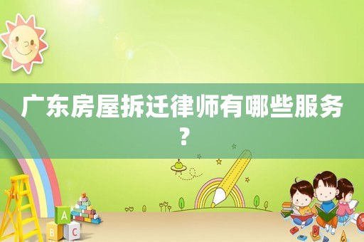 廣東房屋拆遷律師有哪些服務(wù)？