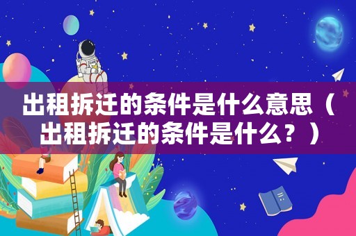 出租拆遷的條件是什么意思（出租拆遷的條件是什么？）