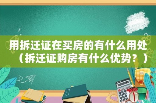 用拆遷證在買房的有什么用處（拆遷證購房有什么優(yōu)勢？）