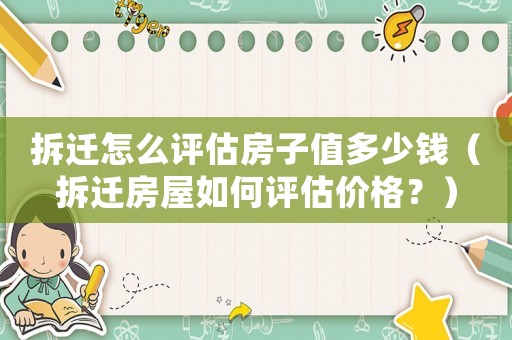 拆遷怎么評估房子值多少錢（拆遷房屋如何評估價格？）