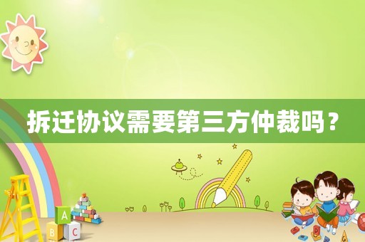拆遷協(xié)議需要第三方仲裁嗎？