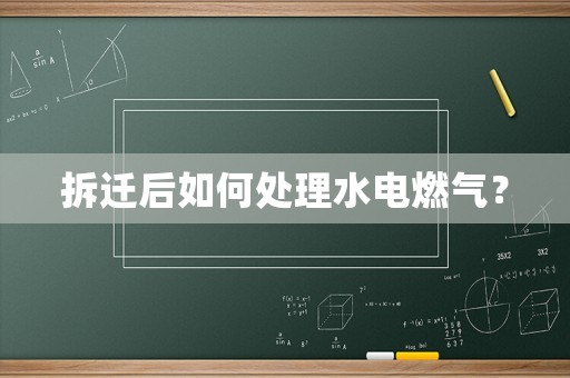 拆遷后如何處理水電燃氣？