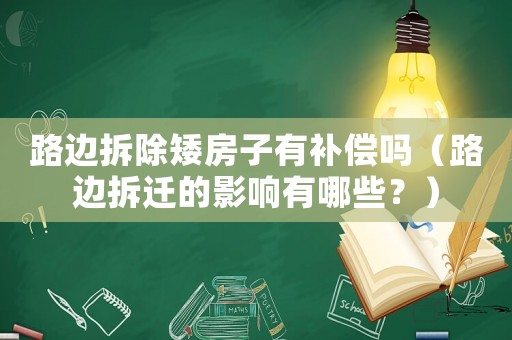 路邊拆除矮房子有補償嗎（路邊拆遷的影響有哪些？）
