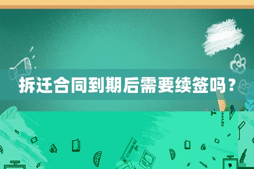 拆遷合同到期后需要續(xù)簽嗎？