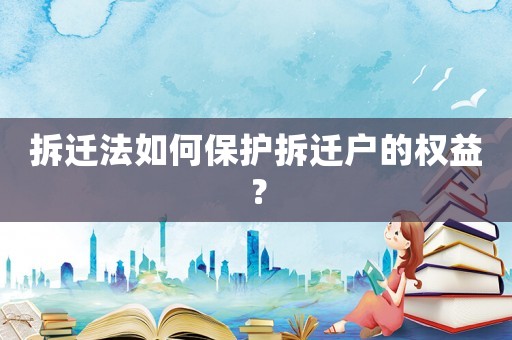 拆遷法如何保護拆遷戶的權益？