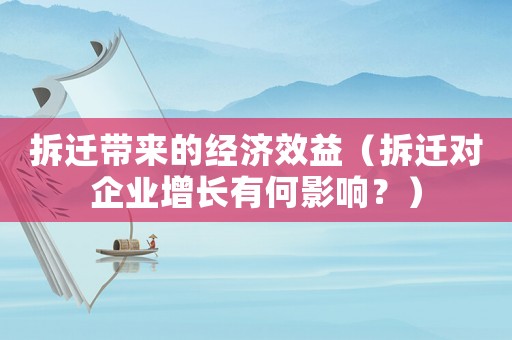拆遷帶來的經濟效益（拆遷對企業增長有何影響？）