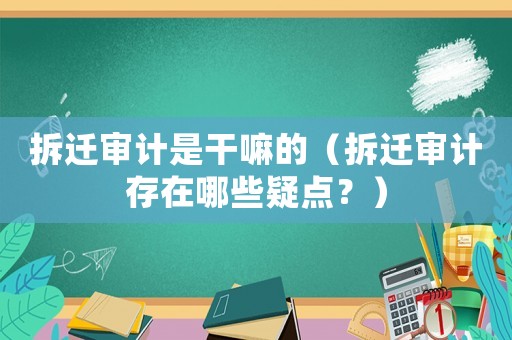 拆遷審計是干嘛的（拆遷審計存在哪些疑點？）