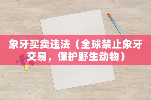 象牙買賣違法（全球禁止象牙交易，保護野生動物）