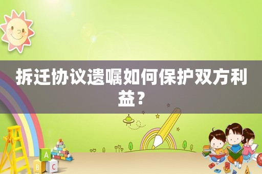 拆遷協(xié)議遺囑如何保護(hù)雙方利益？