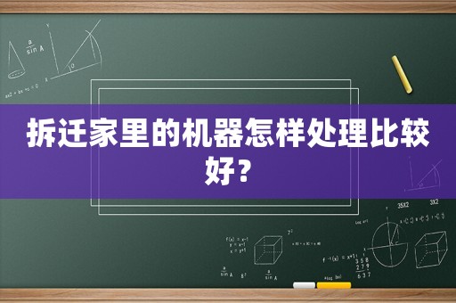 拆遷家里的機器怎樣處理比較好？