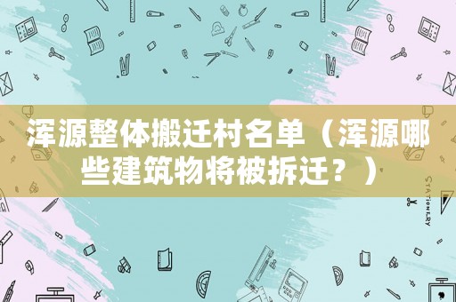 渾源整體搬遷村名單（渾源哪些建筑物將被拆遷？）