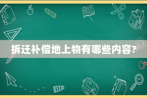 拆遷補償地上物有哪些內容?