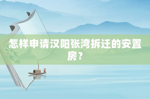 怎樣申請漢陽張灣拆遷的安置房？