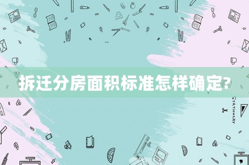 拆遷分房面積標準怎樣確定?