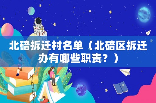 北碚拆遷村名單（北碚區拆遷辦有哪些職責？）