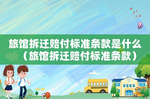 旅館拆遷賠付標準條款是什么（旅館拆遷賠付標準條款）