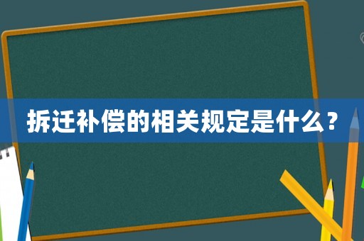 拆遷補償的相關規定是什么？