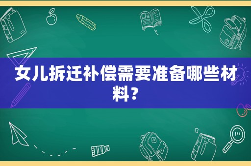 女兒拆遷補(bǔ)償需要準(zhǔn)備哪些材料？