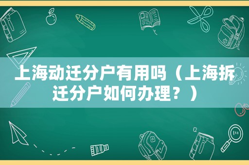 上海動遷分戶有用嗎（上海拆遷分戶如何辦理？）