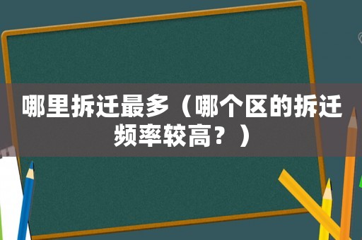 哪里拆遷最多（哪個區(qū)的拆遷頻率較高？）