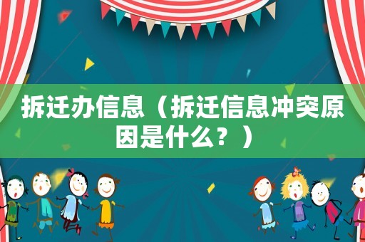 拆遷辦信息（拆遷信息沖突原因是什么？）