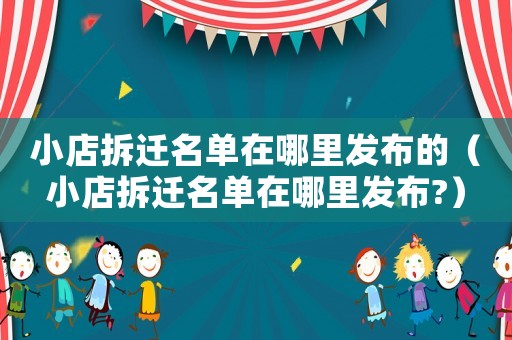 小店拆遷名單在哪里發布的（小店拆遷名單在哪里發布?）
