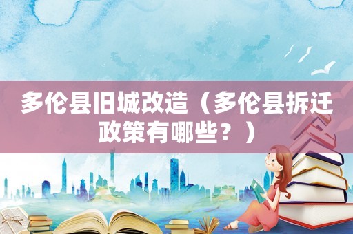 多倫縣舊城改造（多倫縣拆遷政策有哪些？）