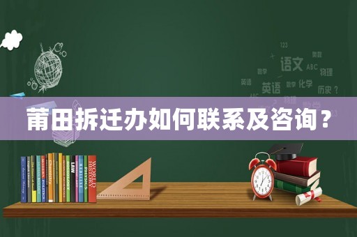 莆田拆遷辦如何聯(lián)系及咨詢？